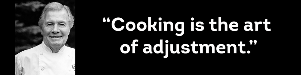 Jaques Pepin, French Teacher, Chef, his quote "Cooking is the art of adjustment"