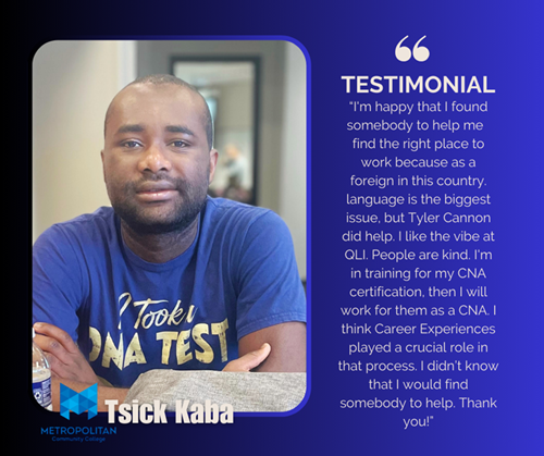 TESTIMONIAL from Tsick Kaba: I'm happy that I found somebody to help me find the right place to work because as a foreign in this country. language is the biggest issue, but Tyler Cannon did help. I like the vibe at QLI. People are kind. I'm in training for my CNA certification. then I will work for them as a CNA. I think Career Experiences played a crucial role in that process. I didn't know that I would find somebody to help. Thank
you!